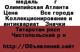 18.2) медаль : 1996 г - Олимпийская Атланта › Цена ­ 1 999 - Все города Коллекционирование и антиквариат » Значки   . Татарстан респ.,Чистопольский р-н
